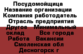 Посудомойщица › Название организации ­ Компания-работодатель › Отрасль предприятия ­ Другое › Минимальный оклад ­ 1 - Все города Работа » Вакансии   . Смоленская обл.,Десногорск г.